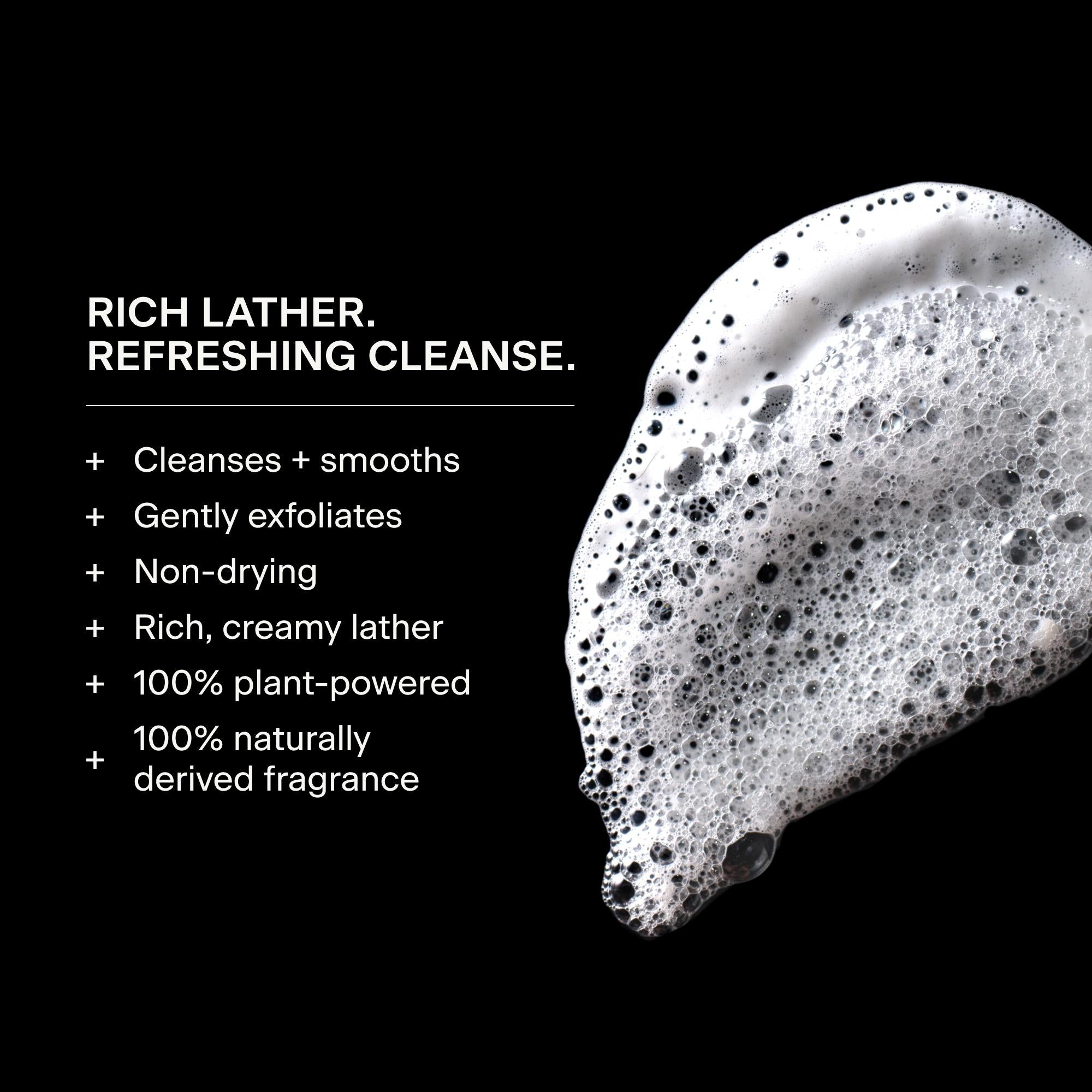 Rich Lather. Refreshing Cleanse.